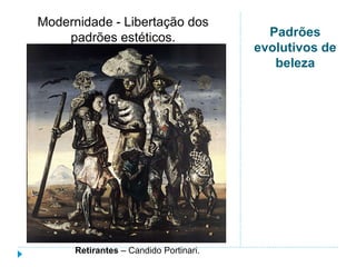 Padrões
evolutivos de
beleza
Modernidade - Libertação dos
padrões estéticos.
Retirantes – Candido Portinari.
 