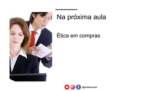 Na próxima aula
Ética em compras
@professorcbs
 