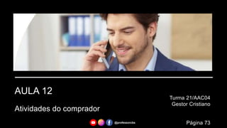 AULA 12
Atividades do comprador
Turma 21/AAC04
Gestor Cristiano
@professorcbs Página 73
 