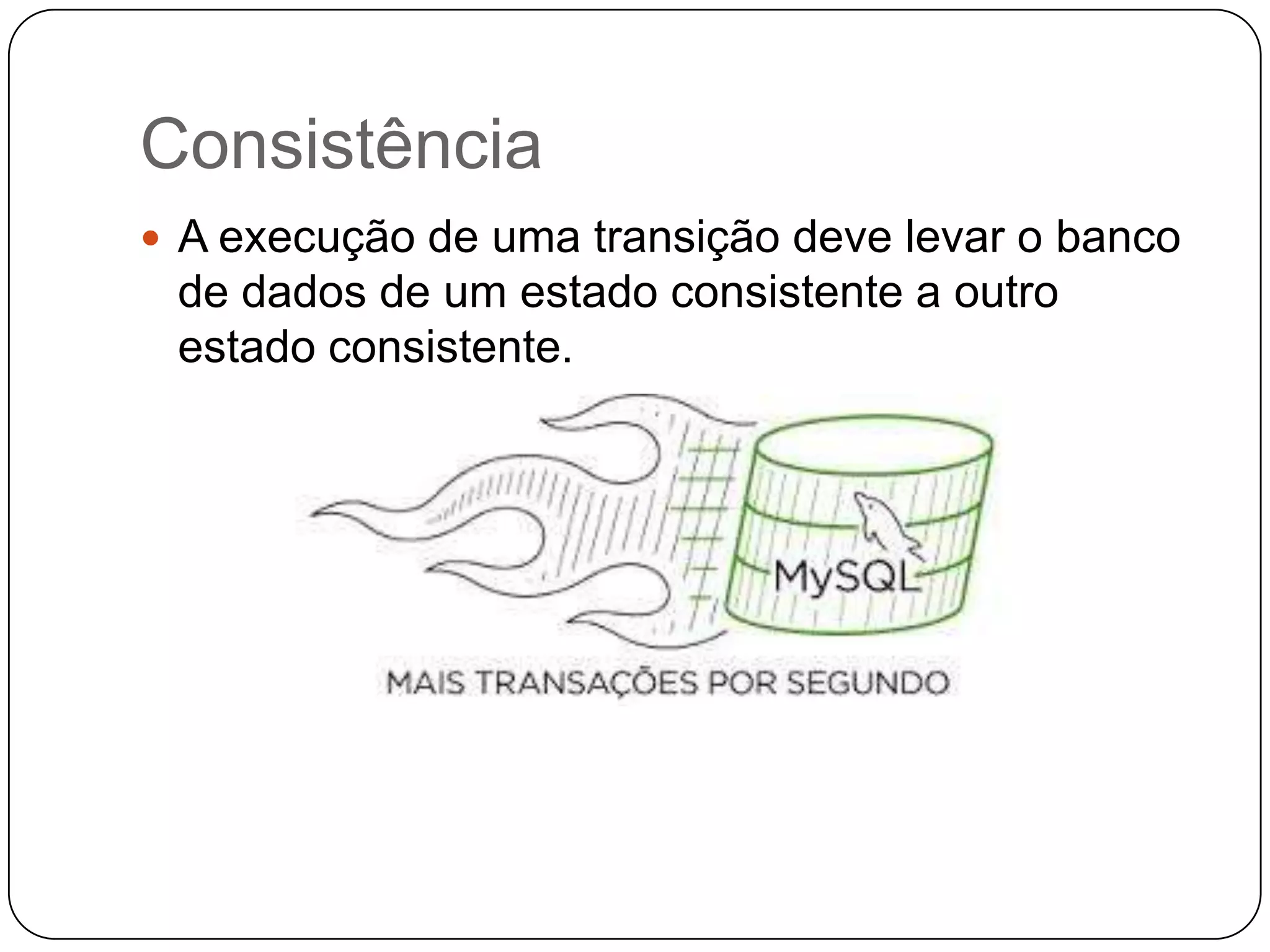 Consistência
 A execução de uma transição deve levar o banco
de dados de um estado consistente a outro
estado consistente.
 