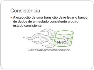 Consistência
 A execução de uma transição deve levar o banco
de dados de um estado consistente a outro
estado consistente.
 