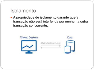 Isolamento
 A propriedade de isolamento garante que a
transação não será interferida por nenhuma outra
transação concorrente.
 