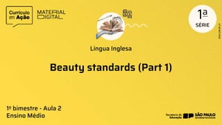 Beauty standards (Part 1)
Língua Inglesa
1o bimestre - Aula 2
Ensino Médio
 