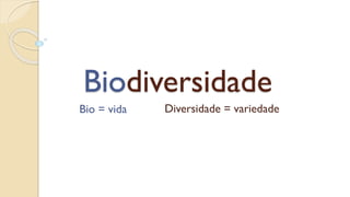 Biodiversidade
Bio = vida Diversidade = variedade
 