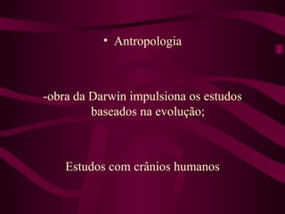 • Antropologia



-obra da Darwin impulsiona os estudos
         baseados na evolução;



    Estudos com crânios humanos
 