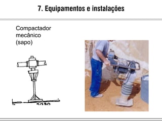 7. Equipamentos e instalações
Compactador
mecânico
(sapo)
 