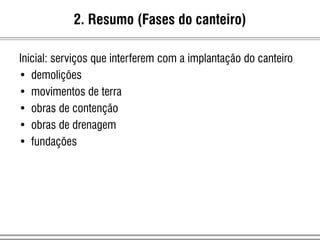 Inicial: serviços que interferem com a implantação do canteiro
• demolições
• movimentos de terra
• obras de contenção
• obras de drenagem
• fundações
2. Resumo (Fases do canteiro)
 