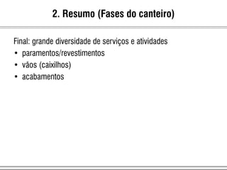 Final: grande diversidade de serviços e atividades
• paramentos/revestimentos
• vãos (caixilhos)
• acabamentos
2. Resumo (Fases do canteiro)
 