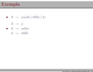 Exemplo
S → (c(aSa | bSb)c | λ)
S → λ
S → caSac
S → cbSbc

Como construir um compilador utilizando ferramentas Java – p. 8/2

 