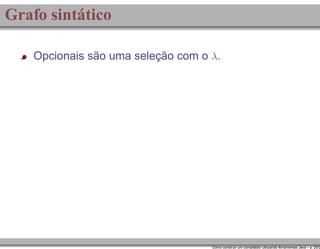 Grafo sintático
Opcionais são uma seleção com o λ.

Como construir um compilador utilizando ferramentas Java – p. 20/2

 