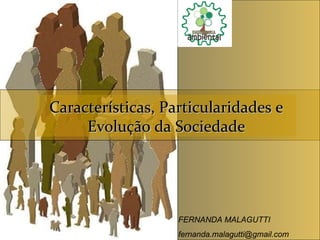 Características, Particularidades e Evolução da Sociedade  FERNANDA MALAGUTTI [email_address] 