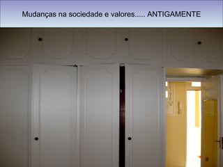 Mudanças na sociedade e valores..... ANTIGAMENTE 