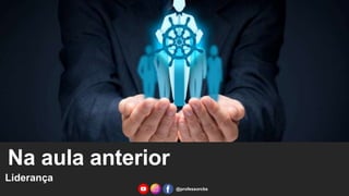 Na aula anterior
Liderança
@professorcbs
 