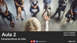 Aula 2
Características do líder
Turma 21AAC03
Gestor Cristiano
Página 95
@professorcbs
 