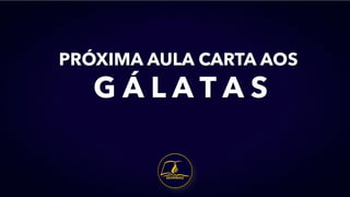 PRÓXIMA AULA CARTA AOS
G Á L A T A S
 