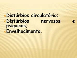 Distúrbios circulatório; 
Distúrbios nervosos e psíquicos; 
Envelhecimento.  