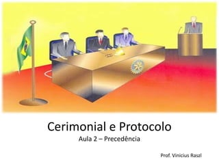 Cerimonial e Protocolo
     Aula 2 – Precedência

                            Prof. Vinicius Raszl
 