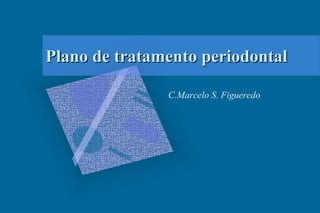 Plano de tratamento periodontalPlano de tratamento periodontal
C.Marcelo S. Figueredo
 