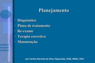 por Carlos Marcelo da Silva Figueredo, DDS, MDSc, PhD
PlanejamentoPlanejamento
•• DiagnDiagnóósticostico
•• Plano de tratamentoPlano de tratamento
•• ReRe--exameexame
•• Terapia corretivaTerapia corretiva
•• ManutenManutenççãoão
 