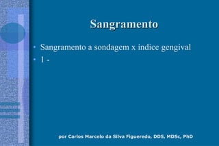 por Carlos Marcelo da Silva Figueredo, DDS, MDSc, PhD
SangramentoSangramento
• Sangramento a sondagem x índice gengival
• 1 -
 