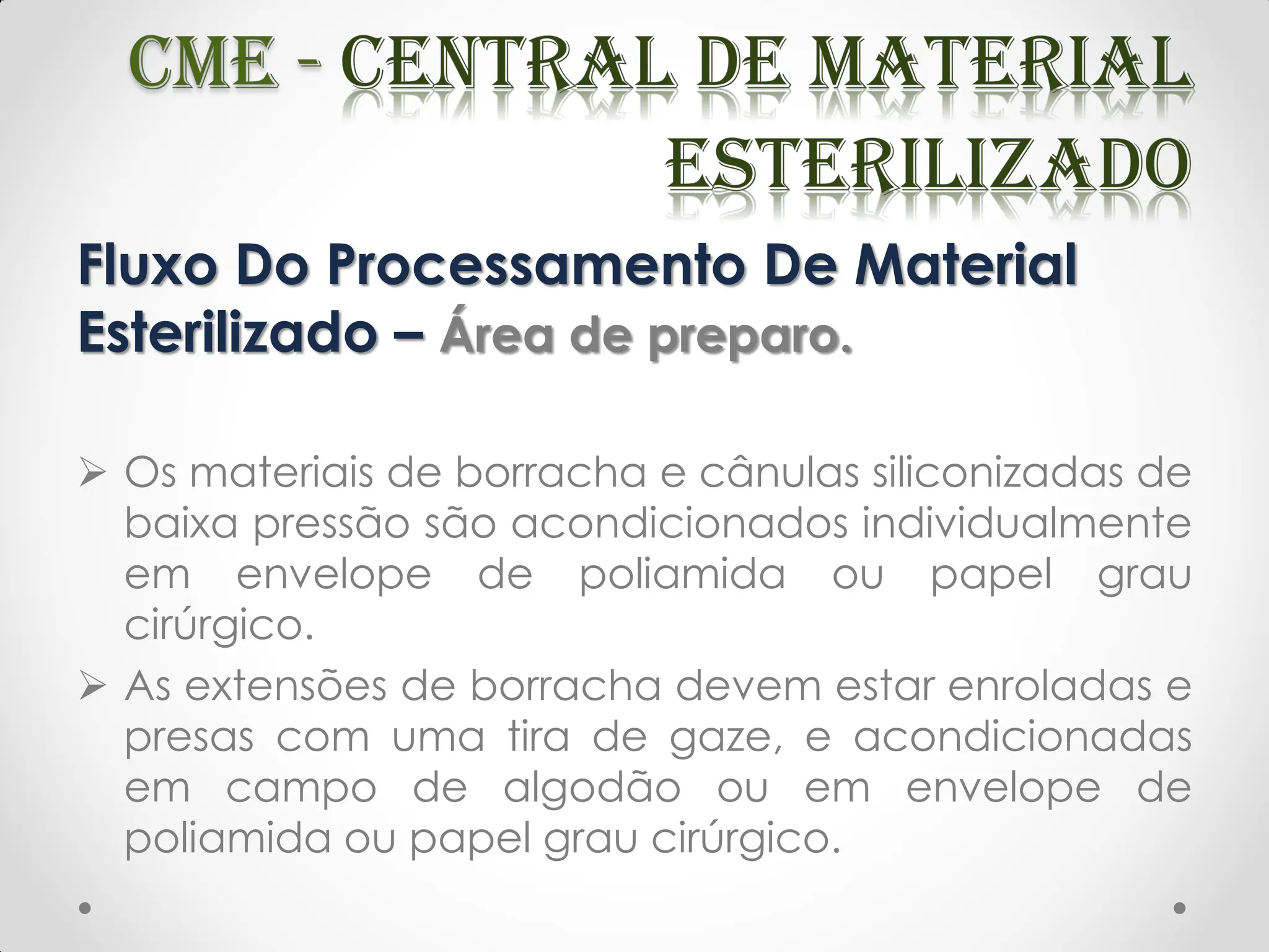 Fluxo Do Processamento De Material
Esterilizado – Área de preparo.
 Os materiais de borracha e cânulas siliconizadas de
baixa pressão são acondicionados individualmente
em envelope de poliamida ou papel grau
cirúrgico.
 As extensões de borracha devem estar enroladas e
presas com uma tira de gaze, e acondicionadas
em campo de algodão ou em envelope de
poliamida ou papel grau cirúrgico.
 