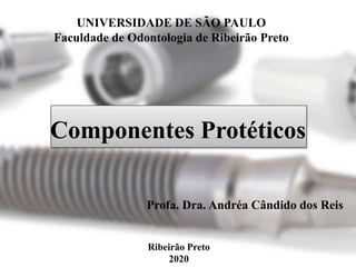Componentes Protéticos
UNIVERSIDADE DE SÃO PAULO
Faculdade de Odontologia de Ribeirão Preto
Profa. Dra. Andréa Cândido dos Reis
Ribeirão Preto
2020
 