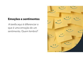 Emoções e sentimentos
A tarefa aqui é diferenciar o
que é uma emoção de um
sentimento. Quem lembra?
 