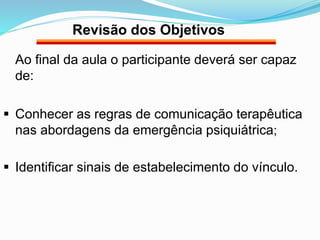 Revisão dos Objetivos 
Ao final da aula o participante deverá ser capaz 
de: 
 Conhecer as regras de comunicação terapêut...