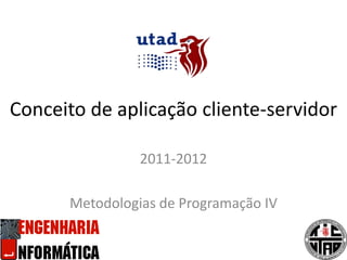 Conceito de aplicação cliente-servidor 2011-2012 Metodologias de Programação IV 