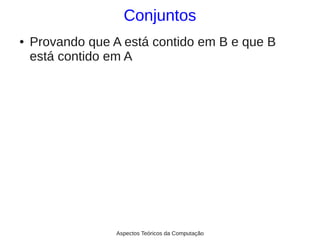 Conjuntos
●   Provando que A está contido em B e que B
    está contido em A




                  Aspectos Teóricos da Computação
 