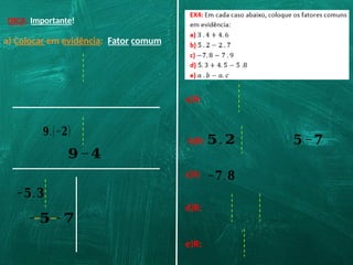 DICA: Importante!
a) Colocar em evidência: Fator comum
𝟗.(−𝟐)
𝟗−𝟒
−𝟓.𝟑
−𝟓−𝟕
a)R:
b)R: 𝟓.𝟐 𝟓−𝟕
c)R: −𝟕.𝟖
d)R:
e)R:
 