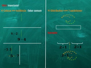 DICA: Importante!
a) Colocar em evidência: Fator comum
𝟗.(−𝟐)
𝟗−𝟒
−𝟓.𝟑
b) Distributiva com 2 parênteses:
Exemplo:
𝟐+𝟏 𝟐+𝟏
𝟐+𝟏
(𝟐+𝟏).
−𝟓−𝟕
 