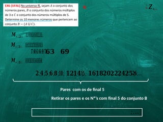 R:
𝑴+¿(𝟐)¿ ¿{𝟎;𝟐;𝟒;𝟔;𝟖;𝟏𝟎;𝟏𝟐;𝟏𝟒;𝟏𝟔;𝟏𝟖;𝟐𝟎;𝟐𝟐;𝟐𝟒;𝟐𝟔;…}
𝑴+¿(𝟑)¿ ¿{𝟎;𝟑;𝟔;𝟗;𝟏𝟐;𝟏𝟓;𝟏𝟖;𝟐𝟏;𝟐𝟒;𝟐𝟕;𝟑𝟎;𝟑𝟑;𝟑𝟔;𝟑𝟗;𝟒𝟐;𝟒𝟓;𝟒𝟖;𝟓𝟏;𝟓𝟒;
¿ 𝒁+¿¿
𝑴+¿(𝟓)¿ ¿{𝟎;𝟓;𝟏𝟎;𝟏𝟓;𝟐𝟎;𝟐𝟓;𝟑𝟎;𝟑𝟓;𝟒𝟎;𝟒𝟓;𝟓𝟎;𝟓𝟓;𝟔𝟎;…}
Pares com os de final 5
Retirar os pares e os Nº’s com final 5 do conjunto B
;…}
𝟐;𝟒;𝟓;𝟔;𝟖;𝟏𝟎; 𝟏𝟐;
𝟏𝟒;
𝟏𝟓; 𝟏𝟔;
𝟏𝟖;
𝟐𝟎;
𝟐𝟐;
𝟐𝟒;
𝟐𝟓;
𝟐𝟔;…}
𝟓𝟕;𝟔𝟎;𝟔𝟑;𝟔𝟔;𝟔𝟗;𝟕𝟐;…}
𝟔𝟑 𝟔𝟗
 
