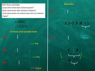 …;−𝟐;𝟎;𝟐;𝟒;𝟔;𝟖;𝟏𝟎;𝟏𝟐…}
…;−𝟑;−𝟏;𝟏;𝟑;𝟓;𝟕;𝟗;…}
Se fosse uma questão teste
a)R:
Par
b)R:
Par
c)R:
Ímpar
Rascunho
a)R:
𝟐.𝟏+𝟐.𝟑
¿ 𝟐 .( )
c)R:
( )
¿ 𝟐 .( )
 