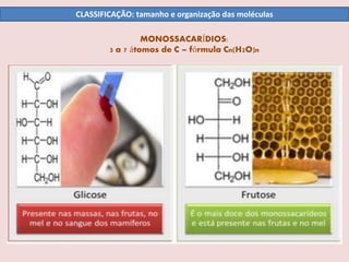 MONOSSACARÍDIOS:
3 a 7 átomos de C – fórmula Cn(H2O)n
CLASSIFICAÇÃO: tamanho e organização das moléculas
 