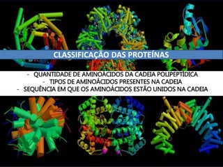 CLASSIFICAÇÃO DAS PROTEÍNAS
- QUANTIDADE DE AMINOÁCIDOS DA CADEIA POLIPEPTÍDICA
- TIPOS DE AMINOÁCIDOS PRESENTES NA CADEIA
- SEQUÊNCIA EM QUE OS AMINOÁCIDOS ESTÃO UNIDOS NA CADEIA
 