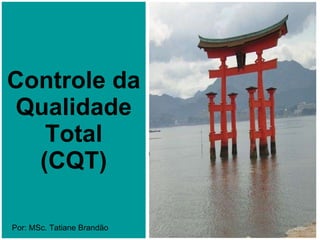 Controle da Qualidade Total (CQT) Por: MSc. Tatiane Brandão 