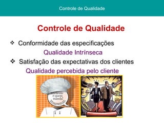 Controle de Qualidade  Controle de Qualidade Conformidade das especificações Qualidade Intrínseca Satisfação das expectativas dos clientes Qualidade percebida pelo cliente 
