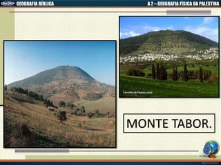 GEOGRAFIA BÍBLICA A 2 – GEOGRAFIA FÍSICA DA PALESTINA
MONTE TABOR.
 