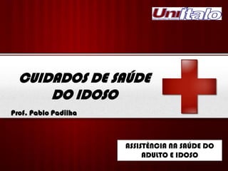 Your Logo
CUIDADOS DE SAÚDE
DO IDOSO
Prof. Pablo Padilha
ASSISTÊNCIA NA SAÚDE DO
ADULTO E IDOSO
 