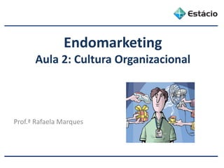 Endomarketing
Aula 2: Cultura Organizacional
Prof.ª Rafaela Marques
 