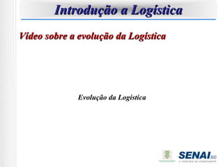 Introdução a Logística
Vídeo sobre a evolução da Logística




              Evolução da Logística
 