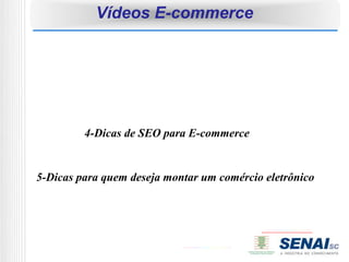 Vídeos E-commerce




         4-Dicas de SEO para E-commerce


5-Dicas para quem deseja montar um comércio eletrônico
 