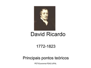 David Ricardo

       1772-1823

Principais pontos teóricos
      PET-Economia FEAC-UFAL
 