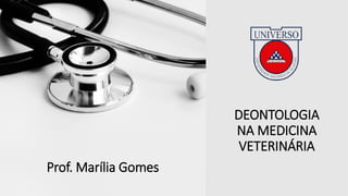 DEONTOLOGIA
NA MEDICINA
VETERINÁRIA
Prof. Marília Gomes
Prof. Marília Gomes
 