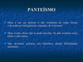 PANTEÍSMO Deus e um ser distinto e não resultante de todas forcas e de todas as inteligências, reunidas, do Universo.  Deus existe, disso não se pode duvidar. Se não existisse seria efeito e não causa.  Não devemos penetrar em labirintos donde dificilmente sairíamos. 