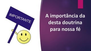 A importância da
desta doutrina
para nossa fé
 