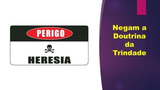 Negam a
Doutrina
da
Trindade
 