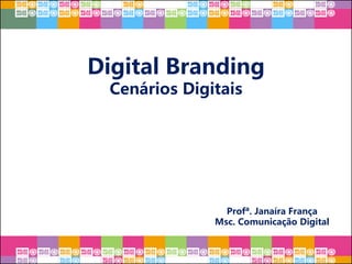 Digital Branding
Cenários Digitais
Profª. Janaíra França
Msc. Comunicação Digital
 