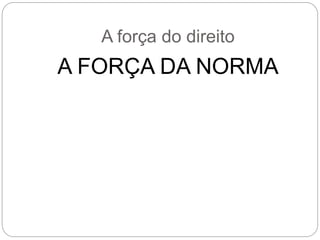 A força do direito
A FORÇA DA NORMA
 